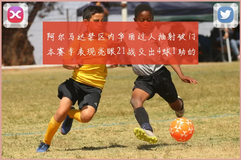 阿尔马达禁区内华丽过人抽射破门本赛季表现亮眼21战交出4球1助的佳绩