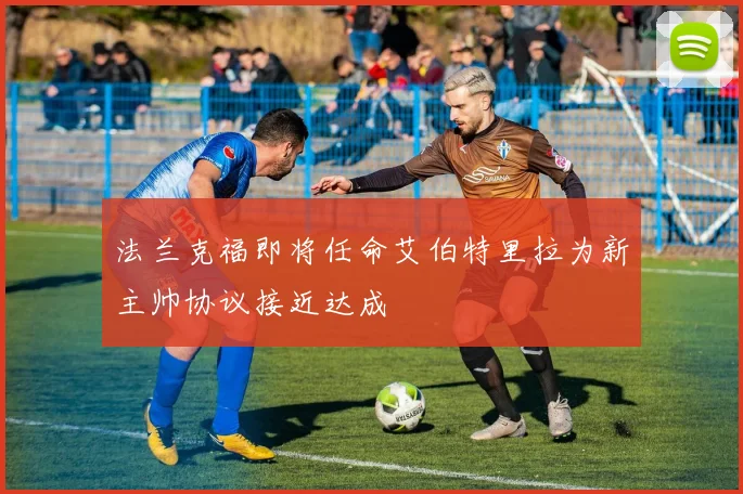 法兰克福即将任命艾伯特里拉为新主帅协议接近达成