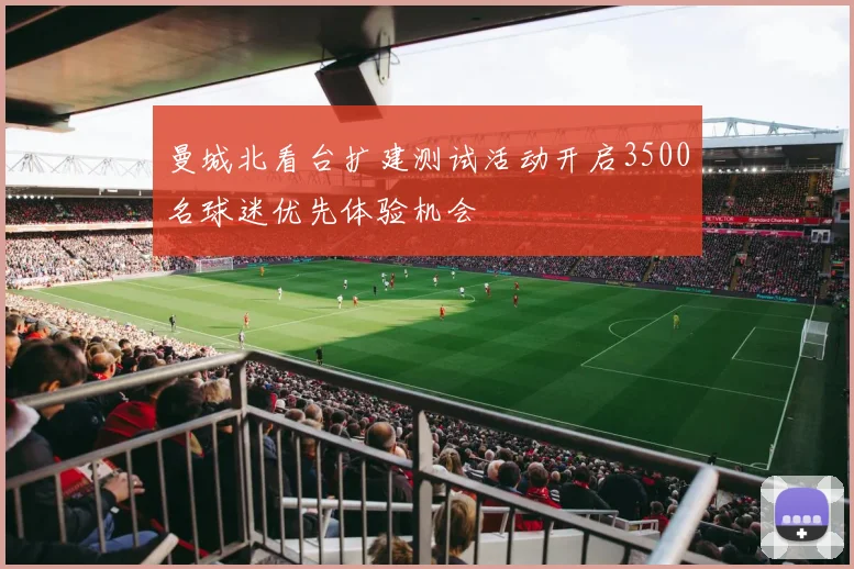 曼城北看台扩建测试活动开启3500名球迷优先体验机会