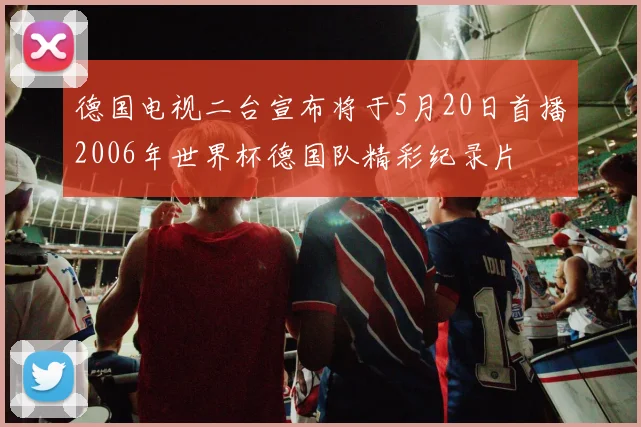 德国电视二台宣布将于5月20日首播2006年世界杯德国队精彩纪录片