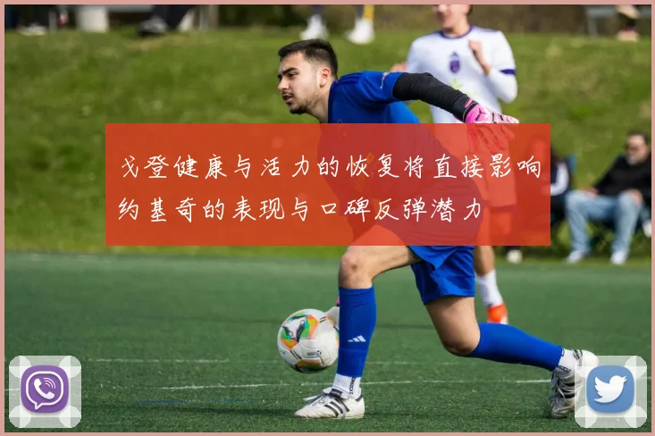戈登健康与活力的恢复将直接影响约基奇的表现与口碑反弹潜力