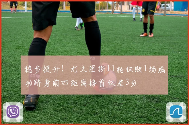 稳步提升！尤文图斯11轮仅败1场成功跻身前四距离榜首仅差3分
