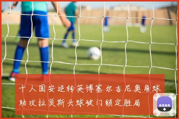 十人国安逆转英博塞尔吉尼奥角球助攻拉莫斯头球破门锁定胜局